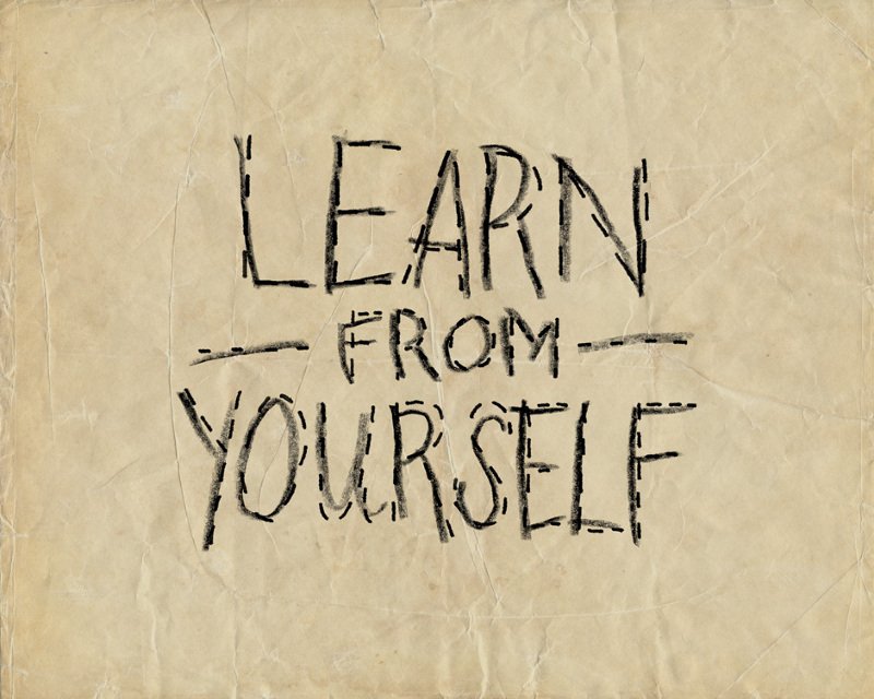 Learn From Yourself First…
